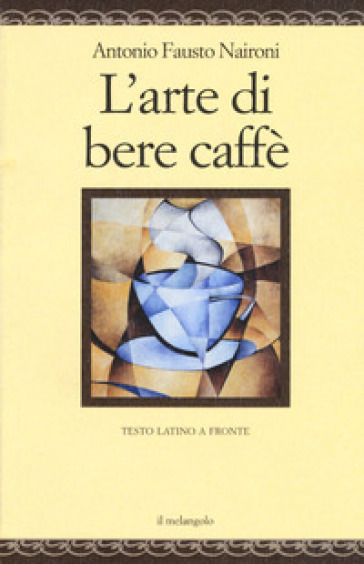 L'arte di bere caffè. Testo latino a fronte. Ediz. multilingue - Antonio Fausto Naironi