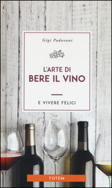 L'arte di bere il vino e vivere felici - Gigi Padovani