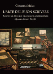 L arte del buon scrivere. Scrivere un libro per emozionarsi ed emozionare: quando, come, perché