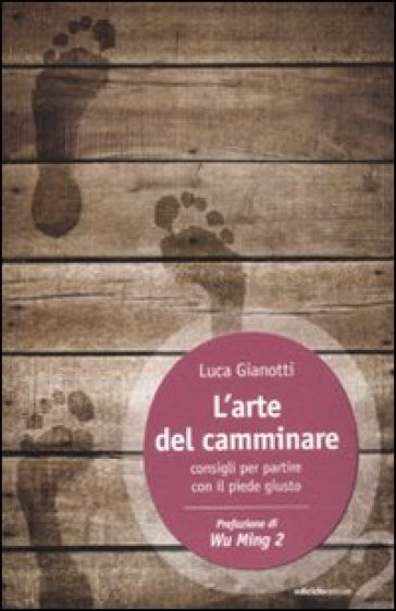 L'arte del camminare. Consigli per partire con il piede giusto - Luca Gianotti