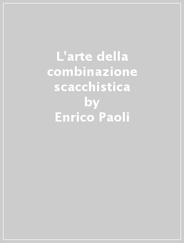 L'arte della combinazione scacchistica - Enrico Paoli