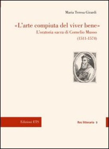 L'arte compiuta del viver bene. L'oratoria sacra di Cornelio Musso (15 11-1574) - Maria Teresa Girardi