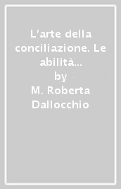 L arte della conciliazione. Le abilità comunicative applicate alle metodologie alternative di risoluzione delle controversie