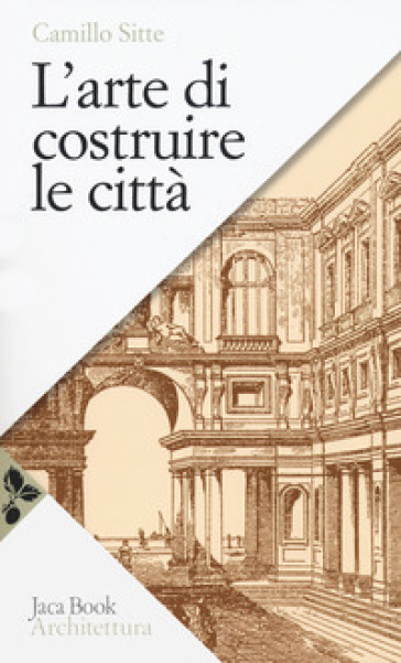 L'arte di costruire le città. L'urbanistica secondo i suoi fondamenti artistici - Camillo Sitte