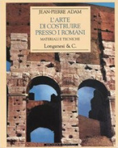 L arte di costruire presso i romani. Materiali e tecniche. Ediz. illustrata