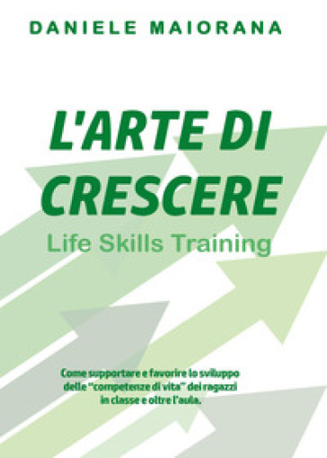 L'arte di crescere. Life skills training - Daniele Maiorana