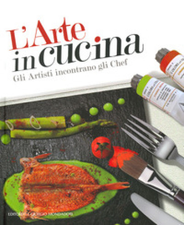 L'arte in cucina. Gli artisti incontrano gli chef. Ediz. illustrata - Domenico Monteforte