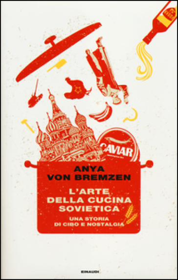 L'arte della cucina sovietica. Una storia di cibo e nostalgia - Anya von Bremzen