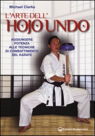 L'arte dell'hojo undo. Aggiungere potenza alle tecniche di combattimento del karate - Michael Clarke