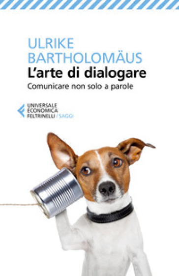 L'arte di dialogare. Comunicare non solo a parole - Ulrike Bartholomaus