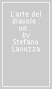 L arte del diavolo : un millennio di trame, ribellioni e scritture dell Angelo decaduto