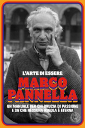 L arte di essere Marco Pannella. Un manuale per chi brucia di passione e sa che nessuna regola è eterna