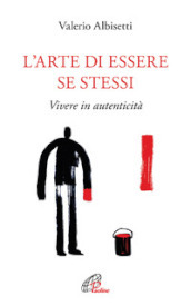 L arte di essere se stessi. Vivere in autenticità. Ediz. ampliata