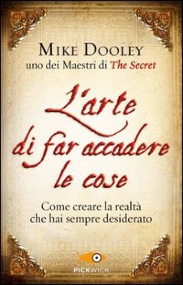 L'arte di far accadere le cose. Come creare la realtà che hai sempre desiderato - Mike Dooley