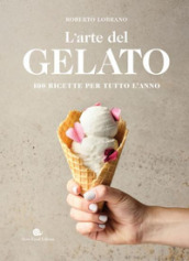 L arte del gelato. 100 ricette per tutto l anno