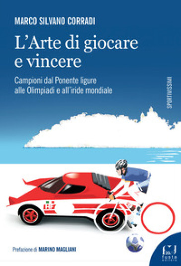 L'arte di giocare e vincere. Campioni dal Ponente ligure alle Olimpiadi e all'iride mondiale - Marco Silvano Corradi