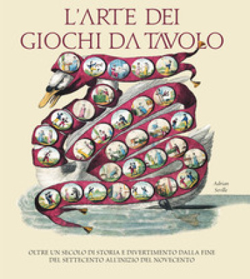 L'arte dei giochi da tavolo. Oltre un secolo di storia e divertimento dalla fine del Settecento all'inizio del Novecento - Adrian Seville