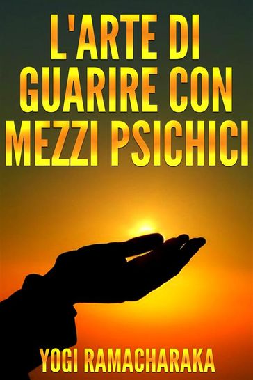 L'arte di guarire con i mezzi psichici - Yogi Ramacharaka