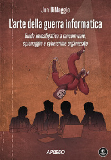 L'arte della guerra informatica. Guida investigativa a ransomware, spionaggio e cybercrime organizzato - Jon DiMaggio