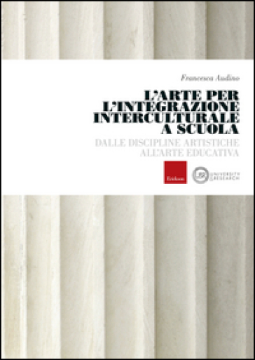 L'arte per l'integrazione culturale a scuola. Dalle discipline artistiche all'arte educativa - Francesca Audino