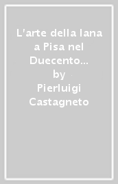 L arte della lana a Pisa nel Duecento e nei primi decenni del Trecento. Commercio, industria e istituzioni