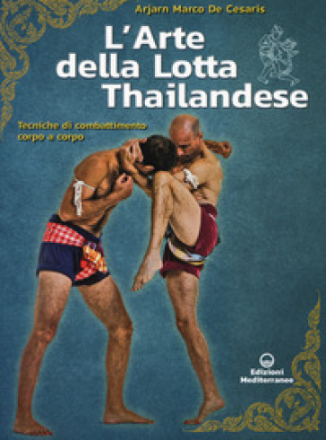 L'arte della lotta thailandese. Tecniche di combattimento corpo a corpo - Marco De Cesaris