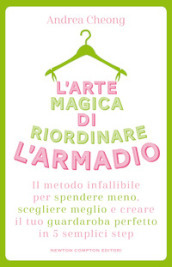 L arte magica di riordinare l armadio. Il metodo infallibile per spendere meno, scegliere meglio e creare il tuo guardaroba perfetto in 5 semplici step