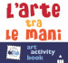 L arte tra le mani. Art activity book. Ediz. a colori