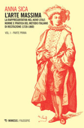 L arte massima. 1/1: La rappresentativa nel novo stile: norme e pratica del metodo italiano di recitazione (1728-1860)
