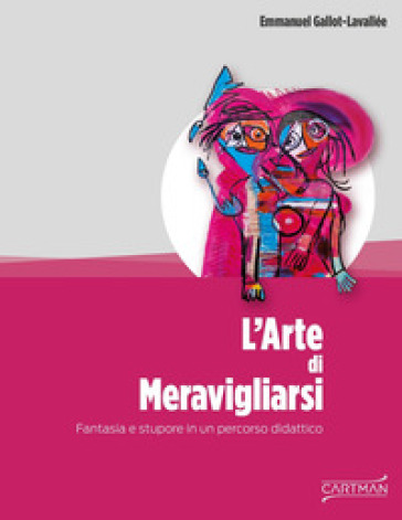 L'arte di meravigliarsi. Fantasia e stupore in un percorso didattico - Emmanuel Gallot-Lavallée