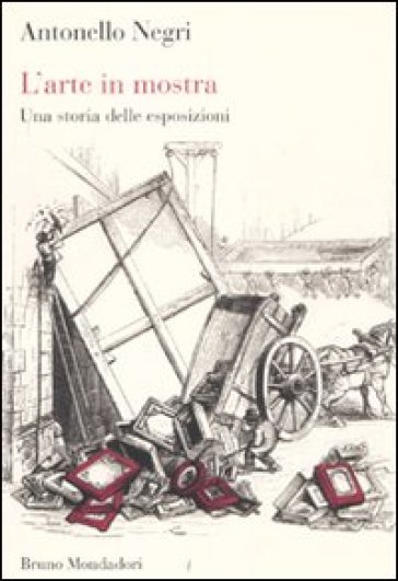 L'arte in mostra. Una storia delle esposizioni - Antonello Negri