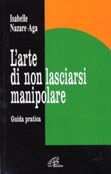 L'arte di non lasciarsi manipolare. Guida pratica - Isabelle Nazare Aga