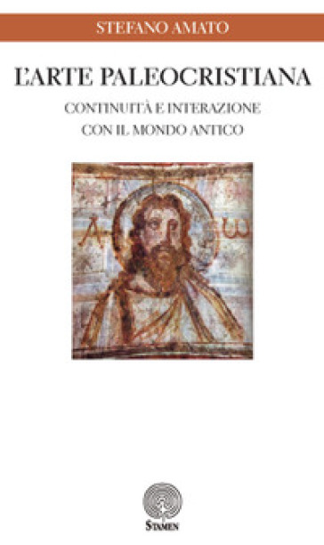 L'arte paleocristiana. Continuità e interazione con il mondo antico - Stefano Amato