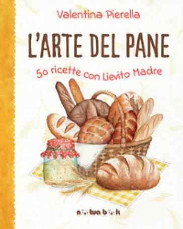 L'arte del pane. 50 ricette con lievito madre. Ediz. illustrata - Valentina Pierella