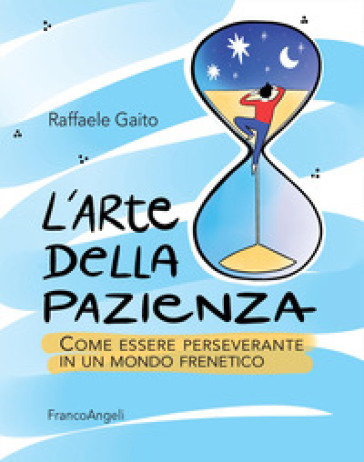 L'arte della pazienza. Come essere perseverante in un mondo frenetico - Raffaele Gaito