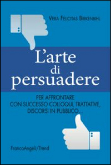 L'arte di persuadere. Come affrontare con successo i propri compiti di comunicazione: da colloqui e trattative difficili a discorsi in pubblico - Vera Felicitas Birkenbihl