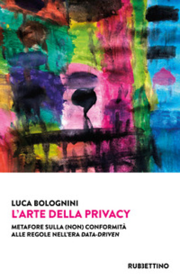 L'arte della privacy. Metafore sulla (non) conformità alle regole nell'era data-driven - Luca Bolognini