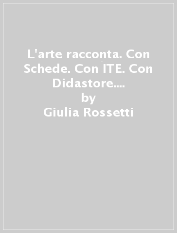 L'arte racconta. Con Schede. Con ITE. Con Didastore. Per la Scuola media. Con ebook. Con espansione online. Vol. A - Giulia Rossetti - C. Monaco