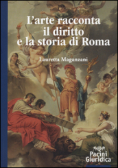 L arte racconta il diritto e la storia di Roma. Ediz. illustrata