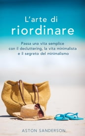 L arte di riordinare: Passa una vita semplice con il decluttering, la vita minimalista e il segreto del minimalismo