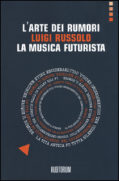 L arte dei rumori. Luigi Russolo. La musica futurista