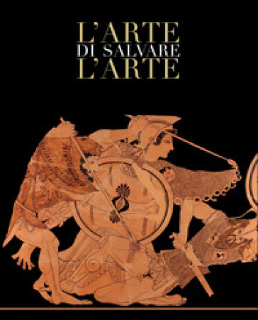 L'arte di salvare l'arte. Frammenti di storia d'Italia. Catalogo della mostra (Roma, 5 maggio-14 luglio 2019). Ediz. a colori