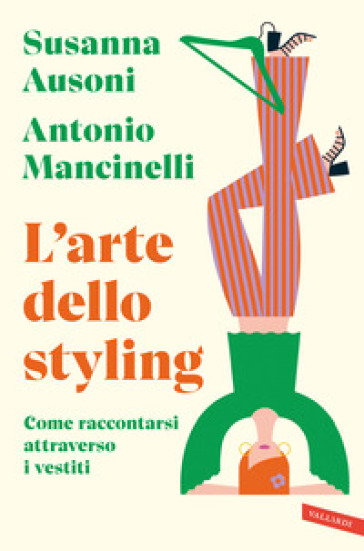 L'arte dello styling. Come raccontarsi attraverso i vestiti - Susanna Ausoni - Antonio Mancinelli