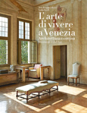 L arte di vivere a Venezia. Architettura e cucina. Ediz. a colori