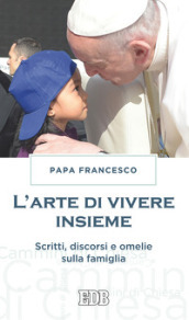 L arte di vivere insieme. Scritti, discorsi e omelie sulla famiglia