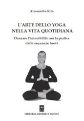 L arte dello yoga nella vita quotidiana. Danzare l immobilità con la pratica delle sequenze brevi