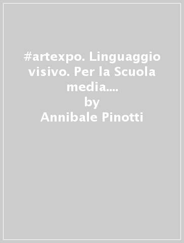 #artexpo. Linguaggio visivo. Per la Scuola media. Con e-book. Con espansione online - Annibale Pinotti