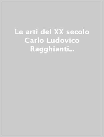 Le arti del XX secolo Carlo Ludovico Ragghianti e i segni della modernità