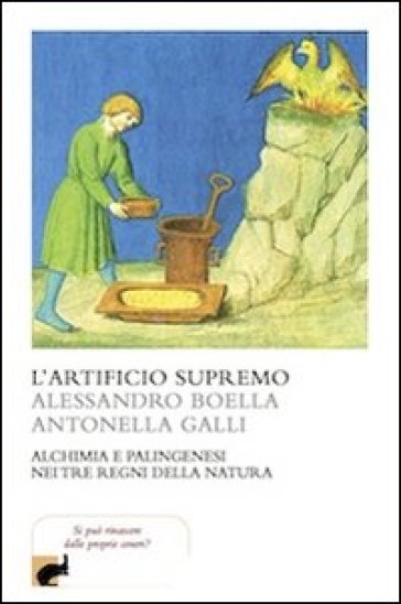 L'artificio supremo. Alchimia e palingenesi nei tre regni della natura - Alessandro Boella - Antonella Galli