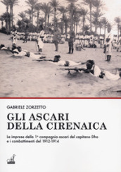 Gli ascari della Cirenaica. Le imprese della 1ª compagnia ascari del capitano Dho e i combattimenti del 1912-1914